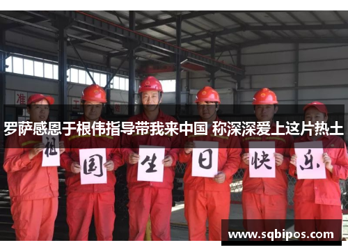 罗萨感恩于根伟指导带我来中国 称深深爱上这片热土